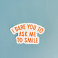 I Dare You To Ask Me To Smile Die Cut Sticker